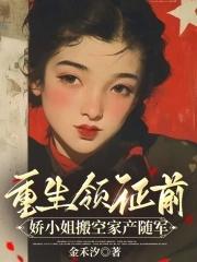 重生领证前,娇小姐搬空家产随军 重生领证前,娇小姐搬空家产随军
