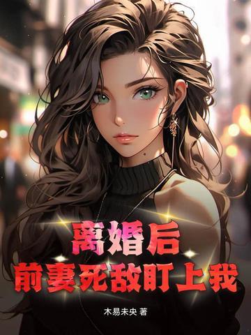 离婚后:前妻死敌盯上我! 离婚后:前妻死敌盯上我!