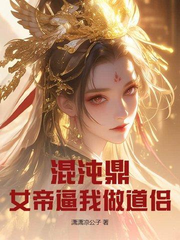 混沌鼎:女帝逼我做道侣 混沌鼎:女帝逼我做道侣