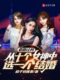 老爸让我从十个女神中选一个结婚 老爸让我从十个女神中选一个结婚